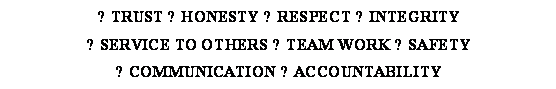 Text Box: ● TRUST ● HONESTY ● RESPECT ● INTEGRITY
● SERVICE TO OTHERS ● TEAM WORK ● SAFETY
● COMMUNICATION ● ACCOUNTABILITY

